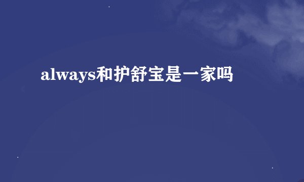 always和护舒宝是一家吗