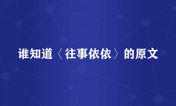 谁知道〈往事依依〉的原文