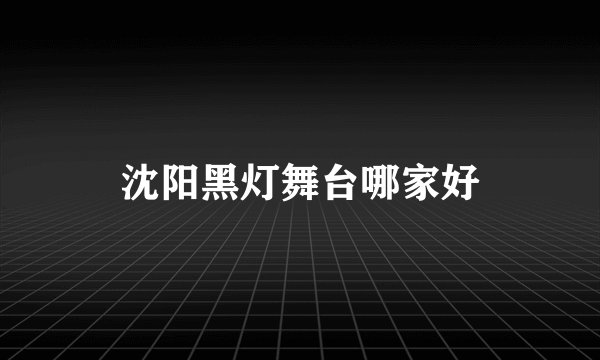 沈阳黑灯舞台哪家好