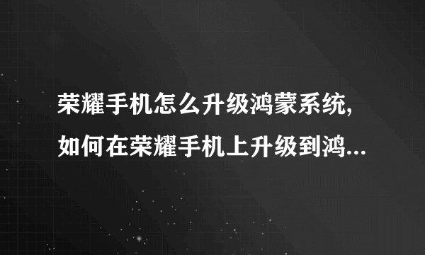 荣耀手机怎么升级鸿蒙系统,如何在荣耀手机上升级到鸿蒙系统？