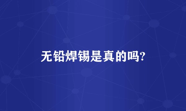 无铅焊锡是真的吗?