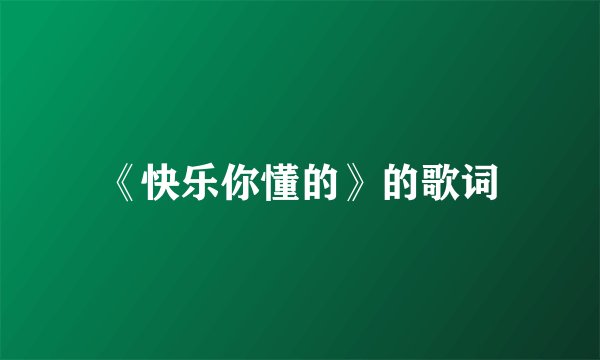 《快乐你懂的》的歌词