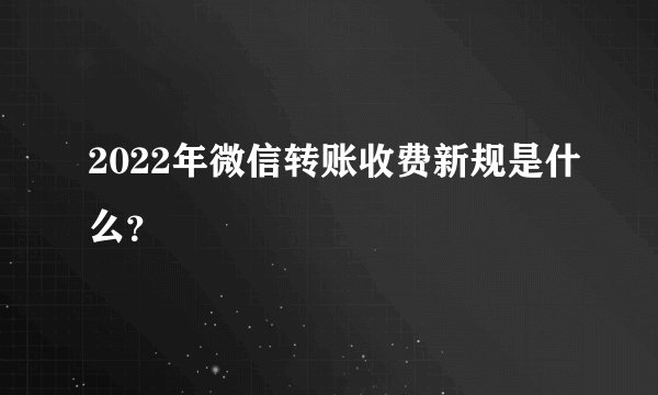2022年微信转账收费新规是什么?