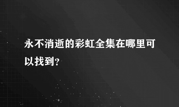 永不消逝的彩虹全集在哪里可以找到?