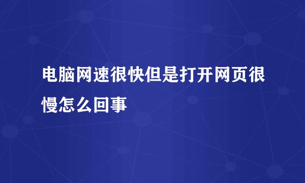 电脑网速很快但是打开网页很慢怎么回事