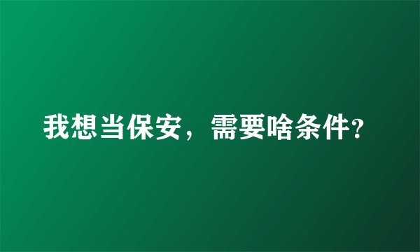 我想当保安，需要啥条件？