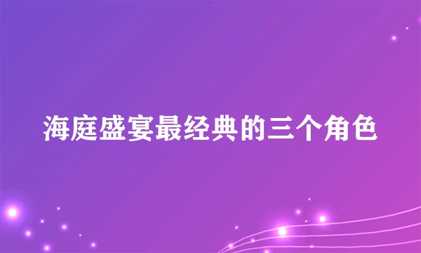 海庭盛宴最经典的三个角色