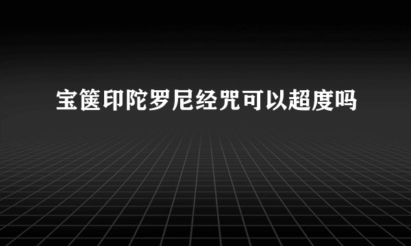 宝箧印陀罗尼经咒可以超度吗
