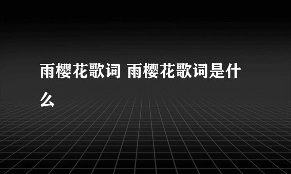 雨樱花歌词 雨樱花歌词是什么