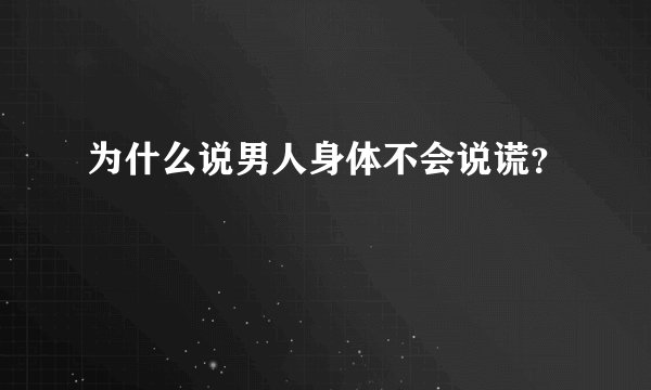 为什么说男人身体不会说谎？