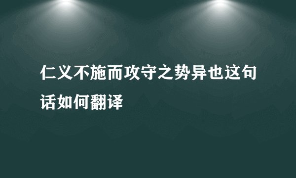 仁义不施而攻守之势异也这句话如何翻译
