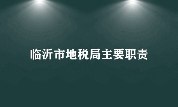 临沂市地税局主要职责
