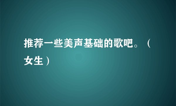推荐一些美声基础的歌吧。（女生）