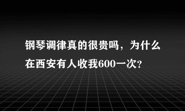 钢琴调律真的很贵吗，为什么在西安有人收我600一次？