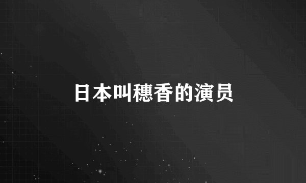 日本叫穗香的演员