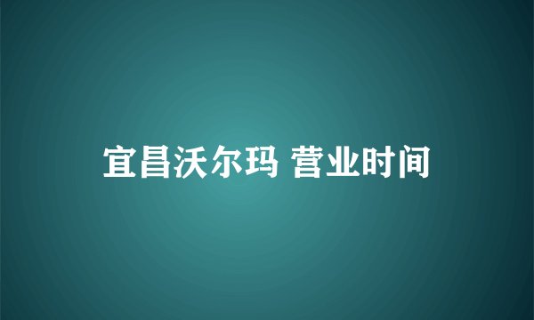 宜昌沃尔玛 营业时间