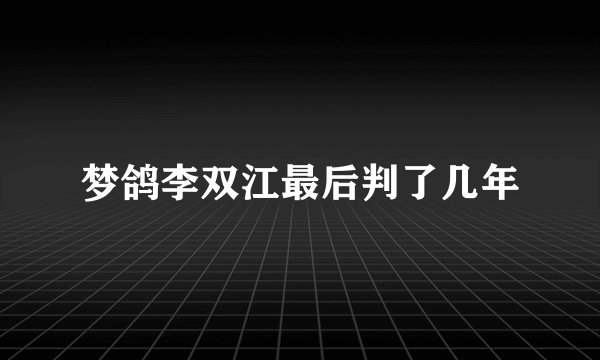 梦鸽李双江最后判了几年