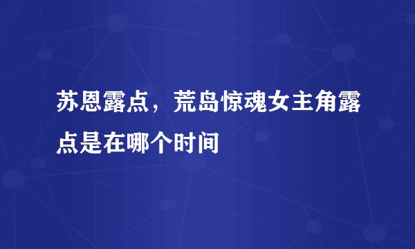 苏恩露点，荒岛惊魂女主角露点是在哪个时间