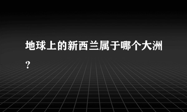 地球上的新西兰属于哪个大洲？