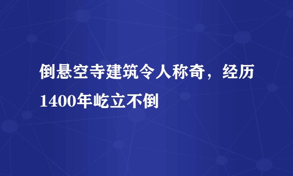 倒悬空寺建筑令人称奇，经历1400年屹立不倒