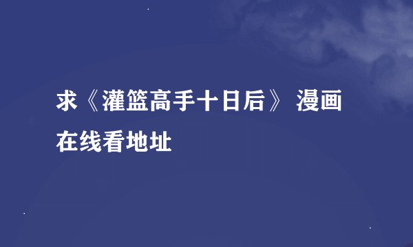 求《灌篮高手十日后》 漫画在线看地址