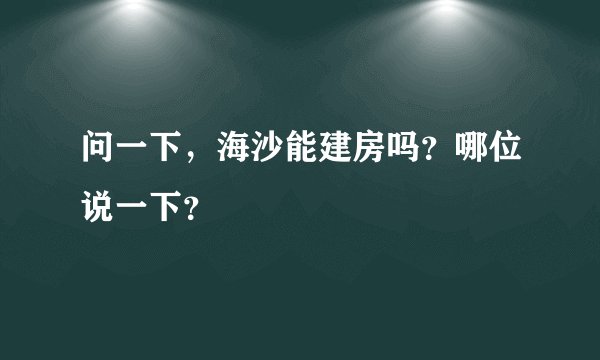 问一下，海沙能建房吗？哪位说一下？