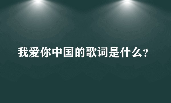 我爱你中国的歌词是什么？