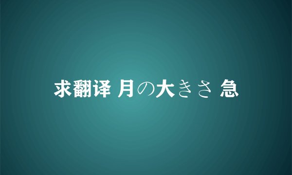 求翻译 月の大きさ 急