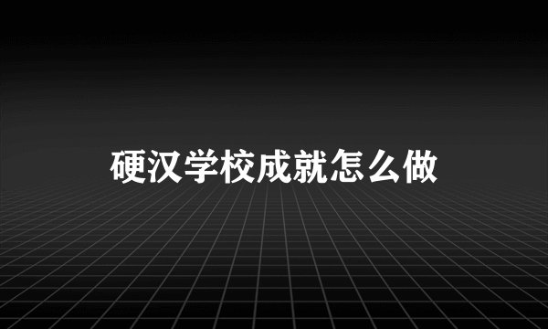 硬汉学校成就怎么做