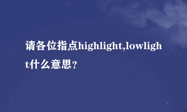 请各位指点highlight,lowlight什么意思？