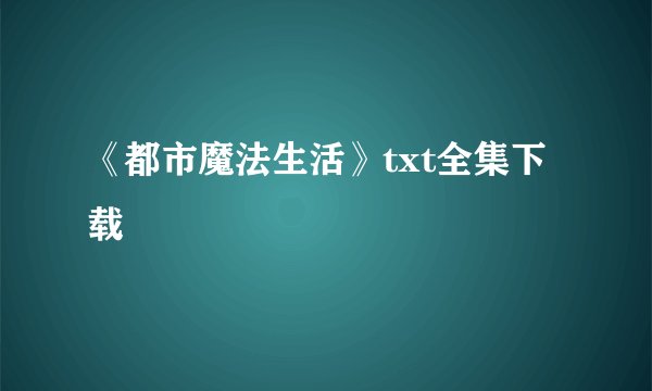 《都市魔法生活》txt全集下载