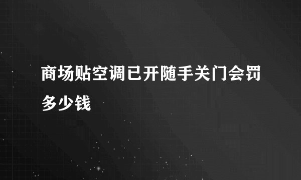 商场贴空调已开随手关门会罚多少钱