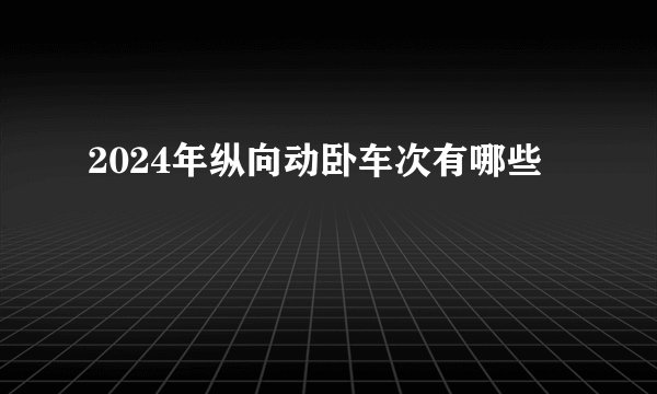 2024年纵向动卧车次有哪些