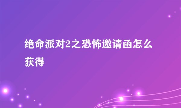 绝命派对2之恐怖邀请函怎么获得