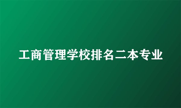 工商管理学校排名二本专业