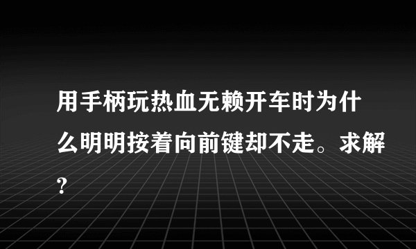 用手柄玩热血无赖开车时为什么明明按着向前键却不走。求解？
