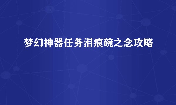梦幻神器任务泪痕碗之念攻略