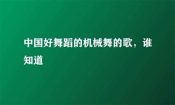 中国好舞蹈的机械舞的歌，谁知道