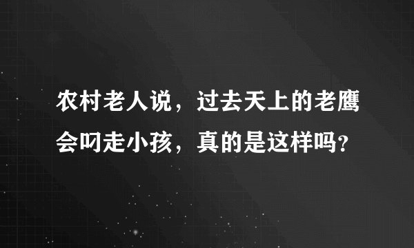 农村老人说，过去天上的老鹰会叼走小孩，真的是这样吗？