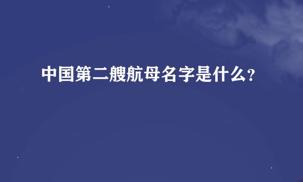 中国第二艘航母名字是什么？
