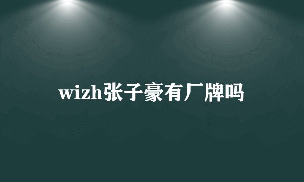 wizh张子豪有厂牌吗