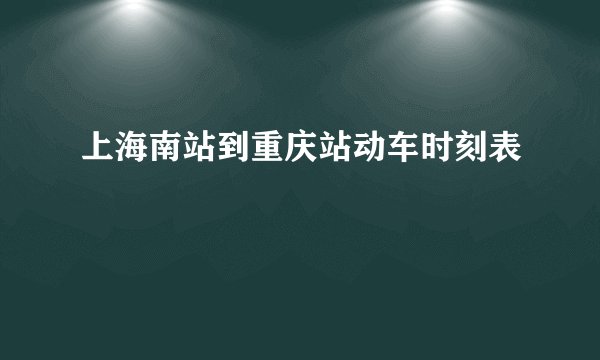 上海南站到重庆站动车时刻表