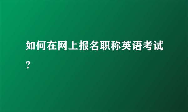 如何在网上报名职称英语考试？