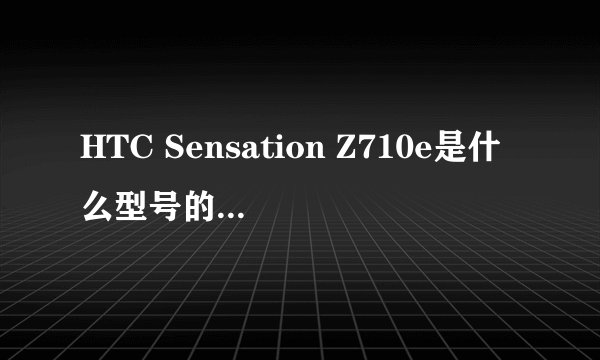 HTC Sensation Z710e是什么型号的?G几啊??