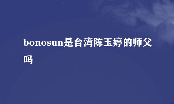 bonosun是台湾陈玉婷的师父吗