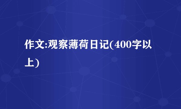 作文:观察薄荷日记(400字以上)