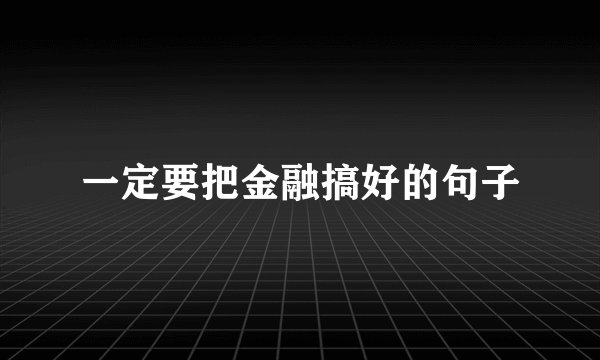 一定要把金融搞好的句子