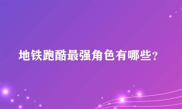 地铁跑酷最强角色有哪些？