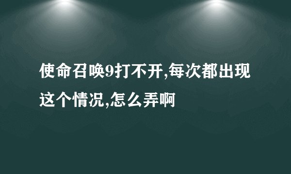使命召唤9打不开,每次都出现这个情况,怎么弄啊