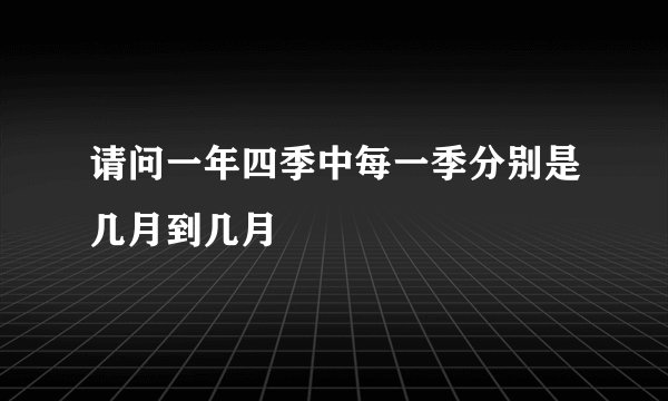 请问一年四季中每一季分别是几月到几月